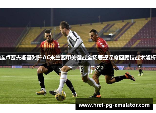 库卢塞夫斯基对阵AC米兰西甲关键战全场表现深度回顾技战术解析